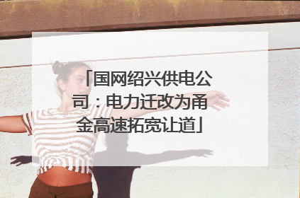 国网绍兴供电公司：电力迁改为甬金高速拓宽让道