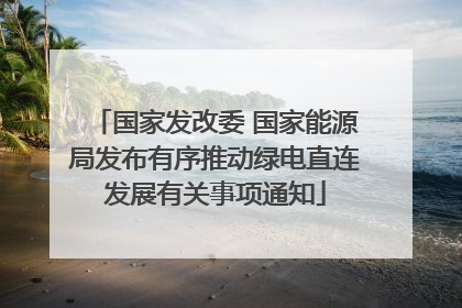 国家发改委 国家能源局发布有序推动绿电直连发展有关事项通知