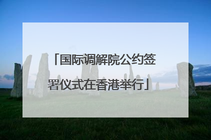 国际调解院公约签署仪式在香港举行