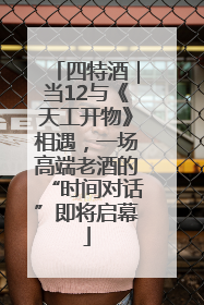 四特酒｜当12与《天工开物》相遇，一场高端老酒的“时间对话”即将启幕