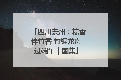 四川崇州：粽香伴竹香 竹编龙舟过端午｜图集