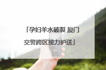 孕妇羊水破裂 厦门交警跨区接力护送