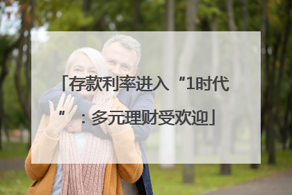 存款利率进入“1时代”：多元理财受欢迎
