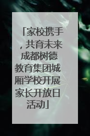 家校携手，共育未来 成都树德教育集团城厢学校开展家长开放日活动