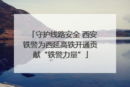守护线路安全 西安铁警为西延高铁开通贡献“铁警力量”
