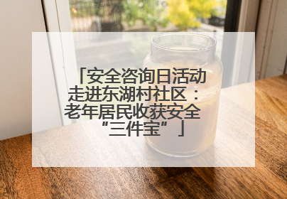 安全咨询日活动走进东湖村社区：老年居民收获安全“三件宝”
