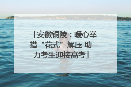 安徽铜陵：暖心举措“花式”解压 助力考生迎接高考