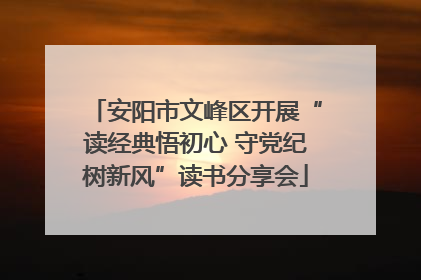 安阳市文峰区开展“读经典悟初心 守党纪树新风”读书分享会