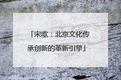 宋歌：北京文化传承创新的革新引擎