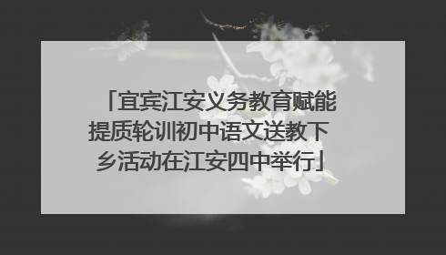 宜宾江安义务教育赋能提质轮训初中语文送教下乡活动在江安四中举行