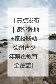 壹点发布｜课堂阵地+家校联动 德州青少年禁毒教育全覆盖