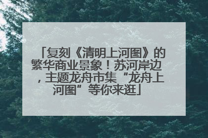 复刻《清明上河图》的繁华商业景象！苏河岸边，主题龙舟市集“龙舟上河图”等你来逛