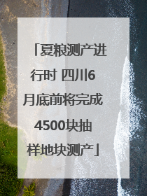 夏粮测产进行时 四川6月底前将完成4500块抽样地块测产