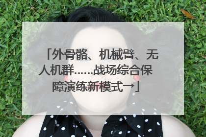 外骨骼、机械臂、无人机群……战场综合保障演练新模式→