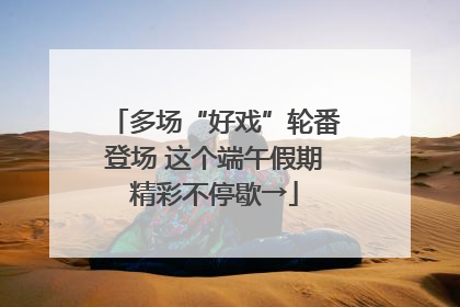 多场“好戏”轮番登场 这个端午假期精彩不停歇→