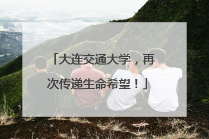 大连交通大学，再次传递生命希望！