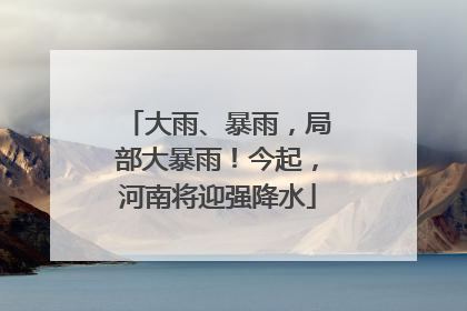 大雨、暴雨，局部大暴雨！今起，河南将迎强降水