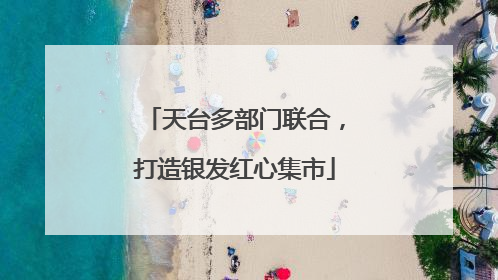 天台多部门联合，打造银发红心集市
