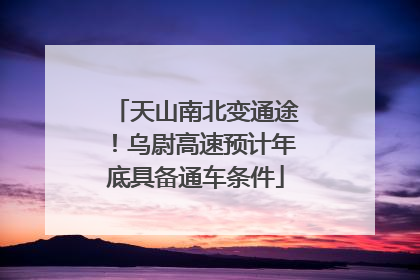 天山南北变通途！乌尉高速预计年底具备通车条件