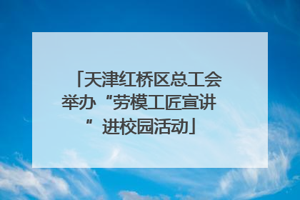 天津红桥区总工会举办“劳模工匠宣讲”进校园活动
