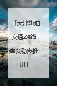 天津轨道交通Z4线建设稳步推进