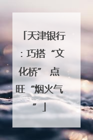 天津银行：巧搭“文化桥” 点旺“烟火气”