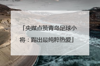 央媒点赞青岛足球小将：踢出最纯粹热爱