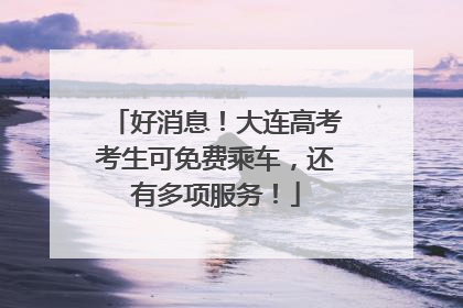 好消息！大连高考考生可免费乘车，还有多项服务！