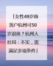 女性49岁前落户杭州可50岁退休？杭州人社局：不实，需满足多项条件