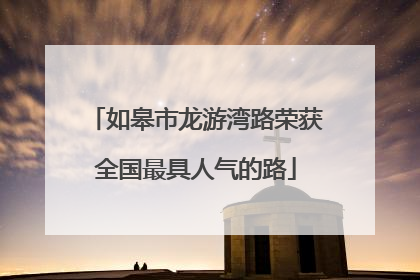 如皋市龙游湾路荣获全国最具人气的路