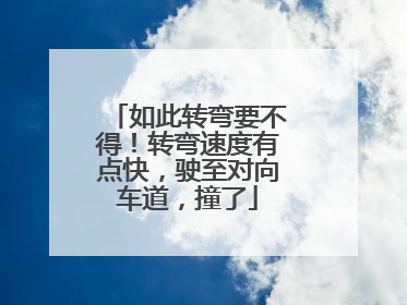 如此转弯要不得！转弯速度有点快，驶至对向车道，撞了