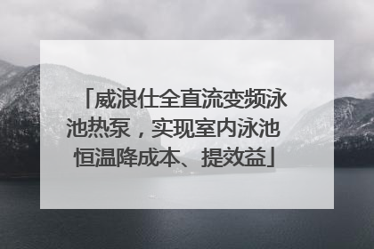 威浪仕全直流变频泳池热泵，实现室内泳池恒温降成本、提效益