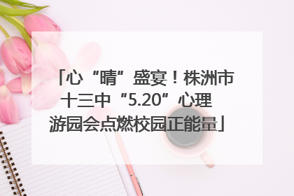 心“晴”盛宴！株洲市十三中“5.20”心理游园会点燃校园正能量