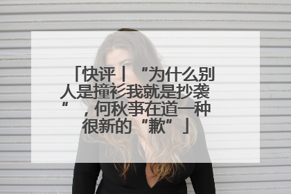 快评丨“为什么别人是撞衫我就是抄袭”，何秋亊在道一种很新的“歉”
