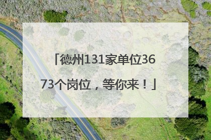 德州131家单位3673个岗位，等你来！