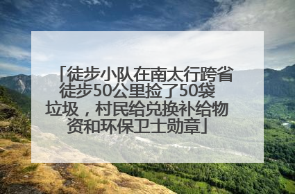 徒步小队在南太行跨省徒步50公里捡了50袋垃圾，村民给兑换补给物资和环保卫士勋章