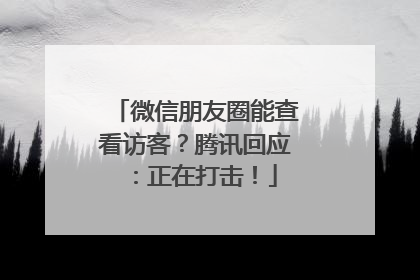 微信朋友圈能查看访客？腾讯回应：正在打击！