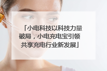 小电科技以科技力量破局，小电充电宝引领共享充电行业新发展