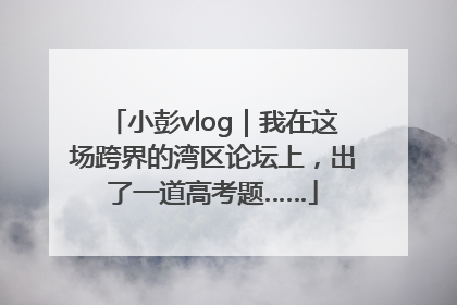 小彭vlog｜我在这场跨界的湾区论坛上，出了一道高考题……