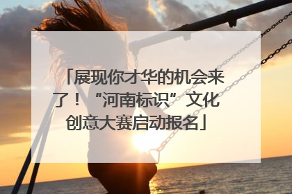 展现你才华的机会来了！“河南标识”文化创意大赛启动报名