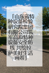 山东省特种设备检验研究院集团有限公司筑牢高原特种设备安全防线 共绘拉萨美好生活画卷