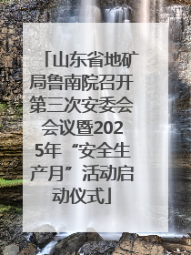 山东省地矿局鲁南院召开第三次安委会会议暨2025年“安全生产月”活动启动仪式