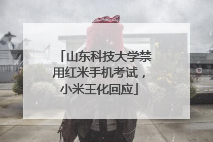 山东科技大学禁用红米手机考试，小米王化回应