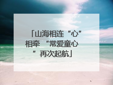 山海相连“心”相牵 “常爱童心”再次起航