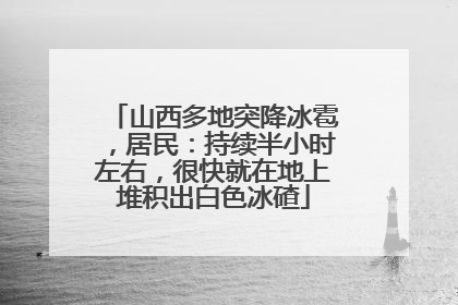 山西多地突降冰雹，居民：持续半小时左右，很快就在地上堆积出白色冰碴