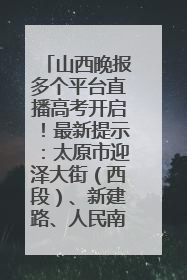 山西晚报多个平台直播高考开启！最新提示：太原市迎泽大街（西段）、新建路、人民南路高考期间增开路口