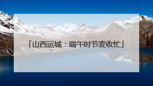 山西运城：端午时节麦收忙