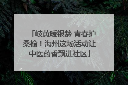 岐黄暖银龄 青春护桑榆！海州这场活动让中医药香飘进社区