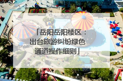 岳阳岳阳楼区：出台旅游纠纷绿色通道操作细则