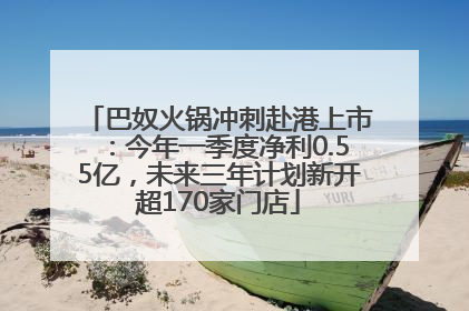 巴奴火锅冲刺赴港上市：今年一季度净利0.55亿，未来三年计划新开超170家门店